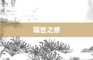 隔世之感【隔世之感的意思】- 成语大全