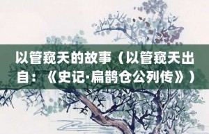 以管窥天的故事（以管窥天出自：《史记·扁鹊仓公列传》）_成语故事 菊江历史网