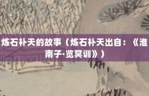 炼石补天的故事（炼石补天出自：《淮南子·览冥训》）_成语故事 菊江历史网