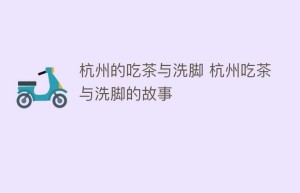 杭州的吃茶与洗脚 杭州吃茶与洗脚的故事_饮食文化 菊江历史网
