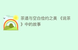 茶道与空白俭约之美 《说茶》中的故事_饮食文化 菊江历史网