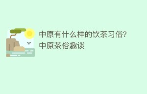 中原有什么样的饮茶习俗？中原茶俗趣谈_饮食文化 菊江历史网