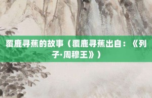 覆鹿寻蕉的故事（覆鹿寻蕉出自：《列子·周穆王》）_成语故事 菊江历史网