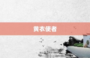 黄衣使者【黄衣使者的意思】- 成语大全