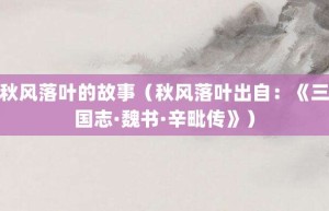 秋风落叶的故事（秋风落叶出自：《三国志·魏书·辛毗传》）_成语故事 菊江历史网