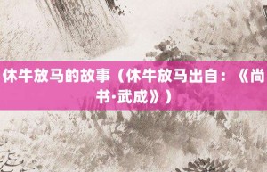 休牛放马的故事（休牛放马出自：《尚书·武成》）_成语故事 菊江历史网