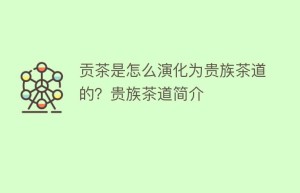 贡茶是怎么演化为贵族茶道的？贵族茶道简介_饮食文化 菊江历史网