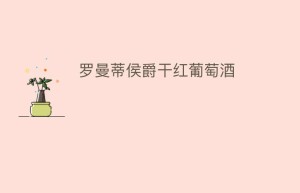 罗曼蒂侯爵干红葡萄酒_饮食文化 菊江历史网