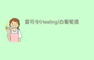 雷司令(riesling)白葡萄酒_饮食文化 菊江历史网