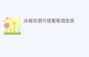 冰箱存酒可使葡萄酒变质_饮食文化 菊江历史网