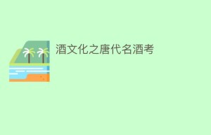 酒文化之唐代名酒考_饮食文化 菊江历史网