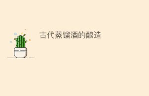 古代蒸馏酒的酿造_饮食文化 菊江历史网