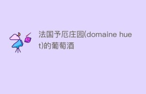 法国予厄庄园(domaine huet)的葡萄酒_饮食文化 菊江历史网