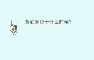黄酒起源于什么时候?_饮食文化 菊江历史网