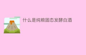 什么是纯粮固态发酵白酒_饮食文化 菊江历史网