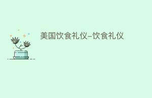 美国饮食礼仪-饮食礼仪_民俗文化 菊江历史网