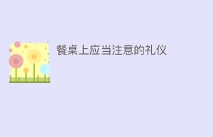 餐桌上应当注意的礼仪_民俗文化 菊江历史网