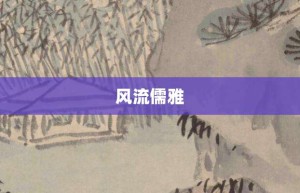 风流儒雅【风流儒雅的意思】- 成语大全