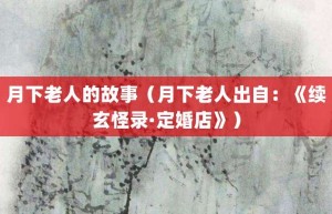 月下老人的故事（月下老人出自：《续玄怪录·定婚店》）_成语故事 菊江历史网