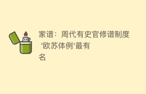 家谱：周代有史官修谱制度 ‘欧苏体例’最有名_民俗文化 菊江历史网