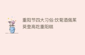 重阳节四大习俗:饮菊酒佩茱萸登高吃重阳糕_民俗文化 菊江历史网