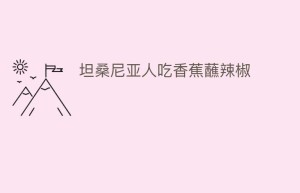 坦桑尼亚人吃香蕉蘸辣椒_民俗文化 菊江历史网