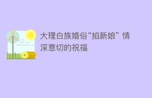 大理白族婚俗“掐新娘” 情深意切的祝福_民俗文化 菊江历史网