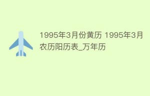 1995年3月份黄历 1995年3月农历阳历表_万年历_民俗文化 菊江历史网