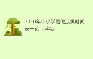 2016年中小学暑假放假时间表一览_万年历_民俗文化 菊江历史网