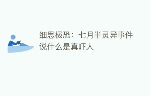 细思极恐：七月半灵异事件说什么是真吓人_民俗文化 菊江历史网