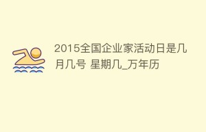 2015全国企业家活动日是几月几号 星期几_万年历_民俗文化 菊江历史网