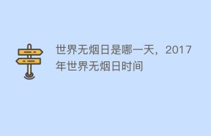世界无烟日是哪一天，2017年世界无烟日时间_民俗文化 菊江历史网