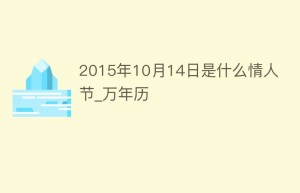 2015年10月14日是什么情人节_万年历_民俗文化 菊江历史网