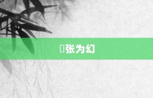 诪张为幻【诪张为幻的意思】- 成语大全