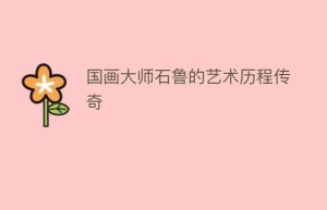 国画大师石鲁的艺术历程传奇_民间艺术 菊江历史网