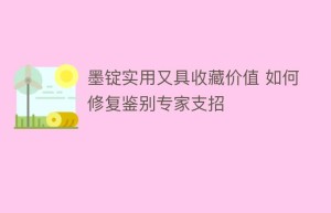 墨锭实用又具收藏价值 如何修复鉴别专家支招_民间艺术 菊江历史网