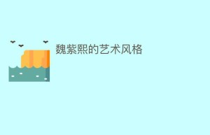 魏紫熙的艺术风格_民间艺术 菊江历史网