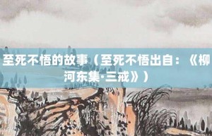 至死不悟的故事（至死不悟出自：《柳河东集·三戒》）_成语故事 菊江历史网