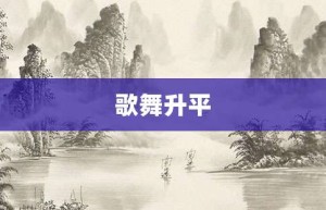 歌舞升平【歌舞升平的意思】- 成语大全