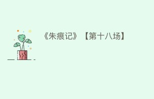 《朱痕记》【第十八场】_民间艺术 菊江历史网