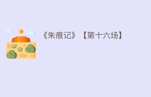 《朱痕记》【第十六场】_民间艺术 菊江历史网