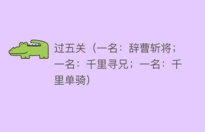 过五关（一名：辞曹斩将；一名：千里寻兄；一名：千里单骑）_民间艺术 菊江历史网