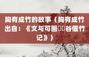 胸有成竹的故事（胸有成竹出自：《文与可画筼筜谷偃竹记》）_成语故事 菊江历史网