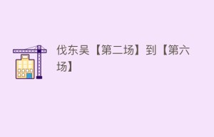 伐东吴【第二场】到【第六场】_民间艺术 菊江历史网