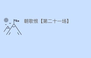 朝歌恨【第二十一场】_民间艺术 菊江历史网