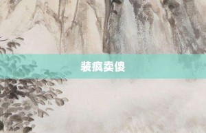 装疯卖傻【装疯卖傻的意思】- 成语大全