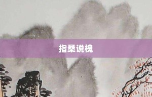 指桑说槐【指桑说槐的意思】- 成语大全