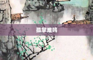 孤掌难鸣【孤掌难鸣的意思】- 成语大全