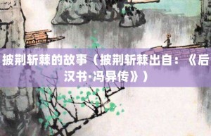 披荆斩棘的故事（披荆斩棘出自：《后汉书·冯异传》）_成语故事 菊江历史网