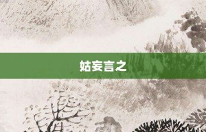 姑妄言之【姑妄言之的意思】- 成语大全